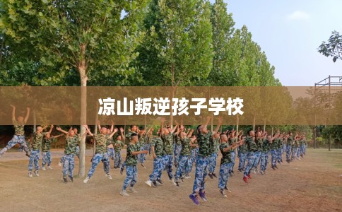 凉山叛逆孩子学校