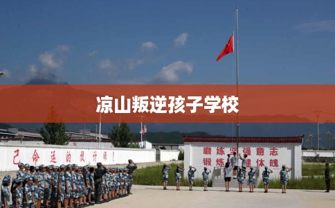 凉山叛逆孩子学校
