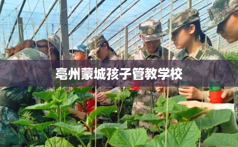 亳州蒙城孩子管教学校