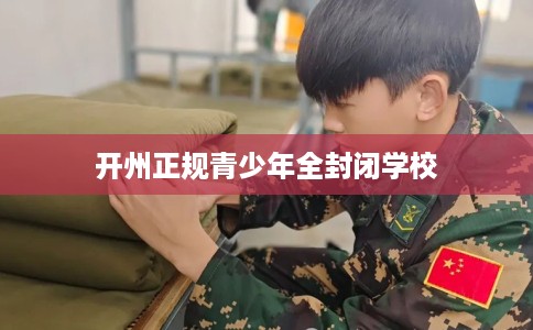 开州正规青少年全封闭学校