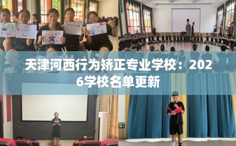 天津河西行为矫正专业学校：2026学校名单更新