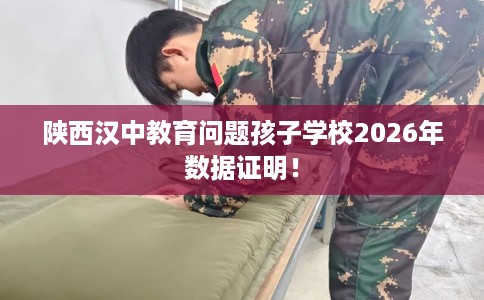 陕西汉中教育问题孩子学校2026年数据证明！