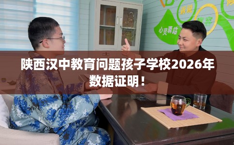 陕西汉中教育问题孩子学校2026年数据证明！