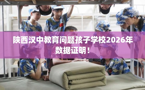 陕西汉中教育问题孩子学校2026年数据证明！