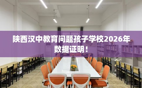 陕西汉中教育问题孩子学校2026年数据证明！