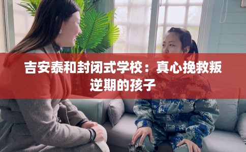 吉安泰和封闭式学校：真心挽救叛逆期的孩子
