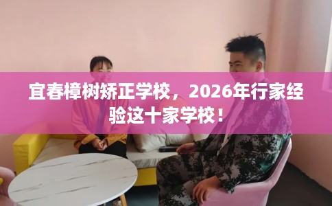宜春樟树矫正学校，2026年行家经验这十家学校！