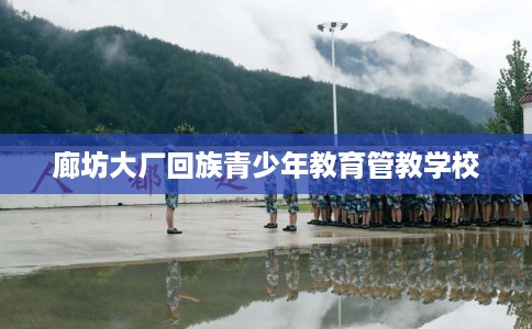 廊坊大厂回族青少年教育管教学校