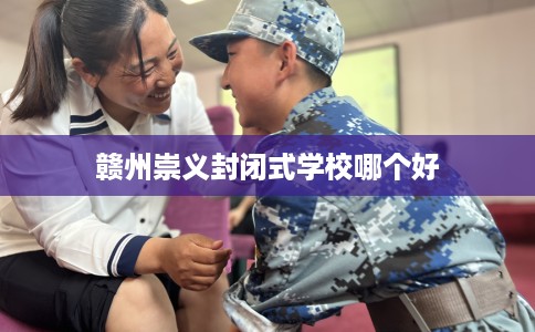 赣州崇义封闭式学校哪个好