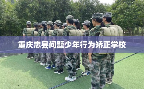 重庆忠县问题少年行为矫正学校