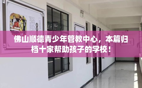 佛山顺德青少年管教中心，本篇归档十家帮助孩子的学校！