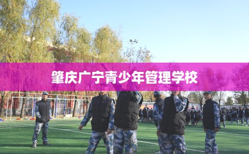 肇庆广宁青少年管理学校