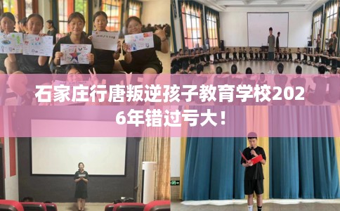 石家庄行唐叛逆孩子教育学校2026年错过亏大！