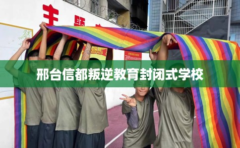 邢台信都叛逆教育封闭式学校