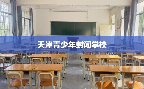 天津青少年封闭学校