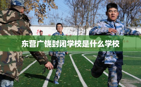 东营广饶封闭学校是什么学校
