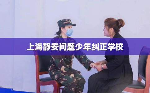 上海静安问题少年纠正学校