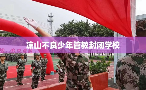 凉山不良少年管教封闭学校