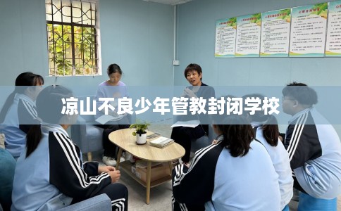 凉山不良少年管教封闭学校