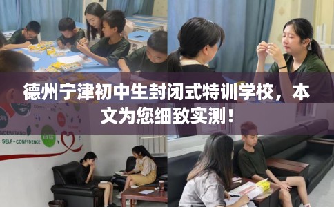 德州宁津初中生封闭式特训学校，本文为您细致实测！
