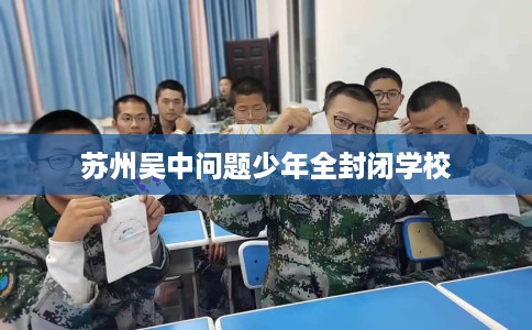 苏州吴中问题少年全封闭学校