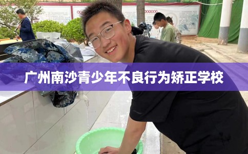 广州南沙青少年不良行为矫正学校