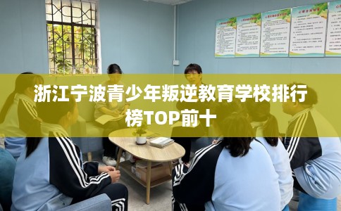 浙江宁波青少年叛逆教育学校排行榜TOP前十