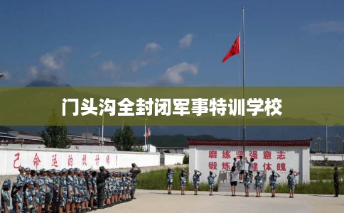 门头沟全封闭军事特训学校