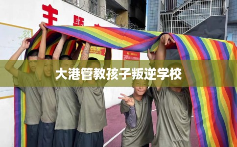 大港管教孩子叛逆学校