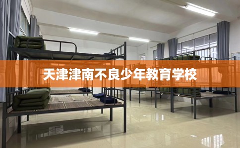 天津津南不良少年教育学校