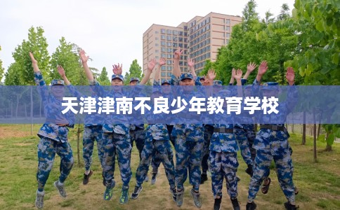 天津津南不良少年教育学校