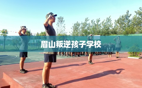 眉山叛逆孩子学校