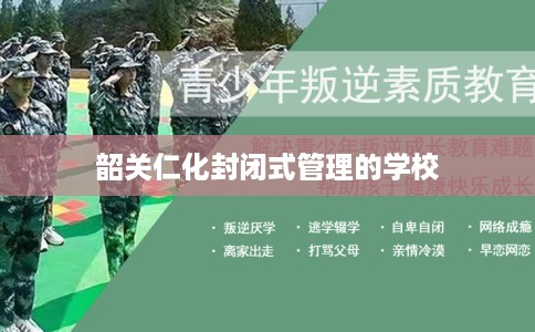 韶关仁化封闭式管理的学校