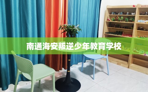 南通海安叛逆少年教育学校