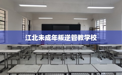 江北未成年叛逆管教学校