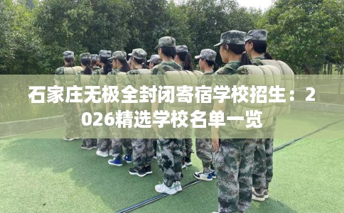 石家庄无极全封闭寄宿学校招生：2026精选学校名单一览