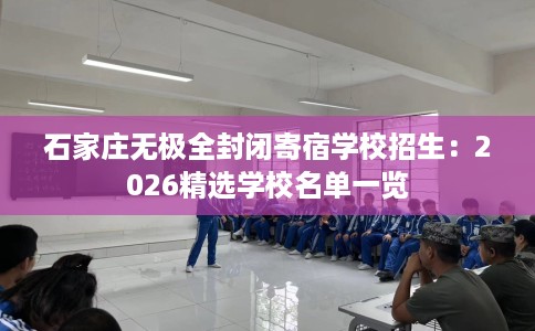 石家庄无极全封闭寄宿学校招生：2026精选学校名单一览