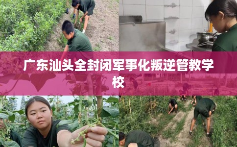 广东汕头全封闭军事化叛逆管教学校