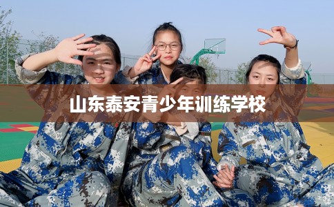 山东泰安青少年训练学校