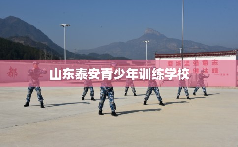 山东泰安青少年训练学校