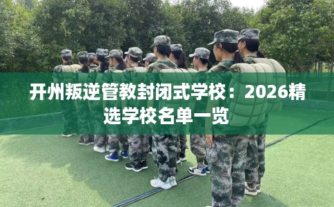 开州叛逆管教封闭式学校：2026精选学校名单一览