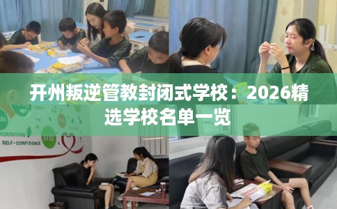 开州叛逆管教封闭式学校：2026精选学校名单一览