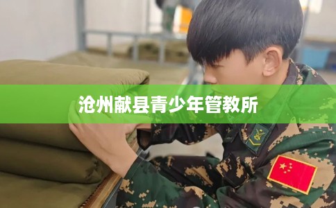 沧州献县青少年管教所