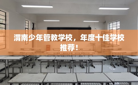 渭南少年管教学校，年度十佳学校推荐！