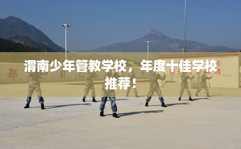 渭南少年管教学校，年度十佳学校推荐！