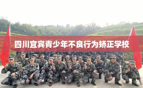 四川宜宾青少年不良行为矫正学校