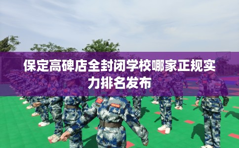 保定高碑店全封闭学校哪家正规实力排名发布