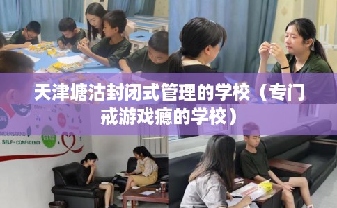 天津塘沽封闭式管理的学校（专门戒游戏瘾的学校）