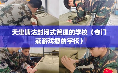 天津塘沽封闭式管理的学校（专门戒游戏瘾的学校）