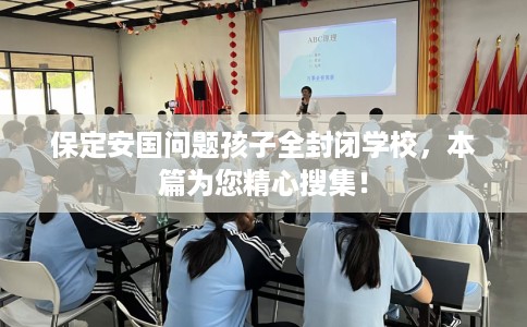 保定安国问题孩子全封闭学校，本篇为您精心搜集！